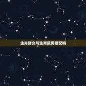 生肖猪女与生肖鼠男婚配吗，属猪属鼠合不合？
