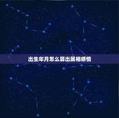 出生年月怎么算出属相感情，按出生年怎么计算属相