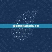 属兔女孩名字90分以上的，2011年属兔的女孩应该叫什么名字？
