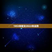 1953年蛇女2022年运势，1953年属蛇2022运势