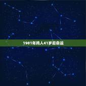1981年鸡人41岁后命运，81年的鸡几月出生命好