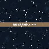 我的专属属相作文150字，我想作文150字