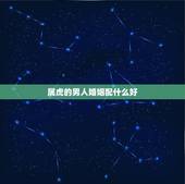 属虎的男人婚姻配什么好，2010年属虎的是什么命