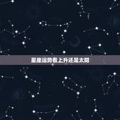星座运势看上升还是太阳，每日的星座运程是看自己的太阳星座还是上升星座呢