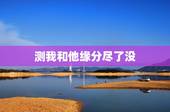 测我和他缘分尽了没，测两人的缘分是否已尽