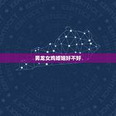 男龙女鸡婚姻好不好，女属鸡男属龙婚姻配吗
