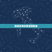 属相羊男的更佳婚配表，属猴男的更佳婚配表