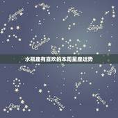 水瓶座有喜欢的本周星座运势，水瓶座 本周的 运势