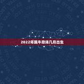2022年属牛忌讳几月出生，属牛的到底犯几月？
