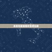 本命年属相相冲怎样化解，属相相克如何化解