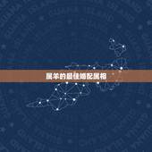 属羊的最佳婚配属相，属羊的和什么属相最配