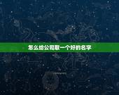 怎么给公司取一个好的名字，如何给公司起名