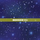 属蛇的年龄表1953，1953年属蛇的灾难年龄是多少