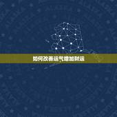 如何改善运气增加财运，如何改变运气，增加财运等