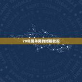 79年属羊男的婚姻状况，79年属羊男的婚姻状况最新消息