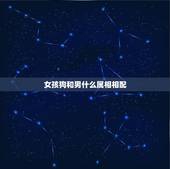 女孩狗和男什么属相相配，女的属狗和什么属相的男士最相配