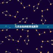 几月出生的蛇命运更好，生肖蛇几月出生命运好