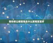 我和老公都属兔生什么属相宝宝好，男女都属兔生什么属相的孩子好