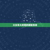 火女羊火虎男的婚配怎样，女属羊男属虎结婚好不好金木水火土合吗