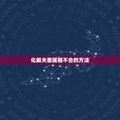 化解夫妻属相不合的方法，怎么样才能化解夫妻属相不合