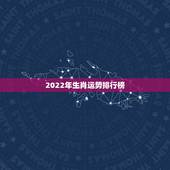 2022年生肖运势排行榜，十二生肖2022年运势排行榜