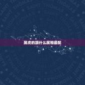 属虎的跟什么属相最配，属虎的跟属龙的相配吗