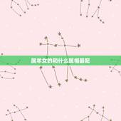 属羊女的和什么属相最配，2023年属羊的女和什么生肖在一起旺财？