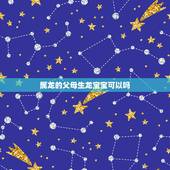 属龙的父母生龙宝宝可以吗，龙爸爸生个牛宝宝好吗