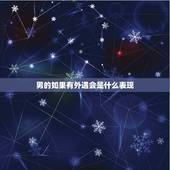男的如果有外遇会是什么表现，男人出轨后，真心悔过，改正，会有什么表现