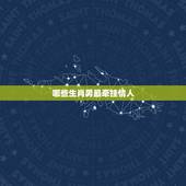 哪些生肖男最牵挂情人，原始传奇12生肖走法