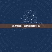 出生在哪一年的属相是什么，哪一年是什么生肖