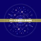 2021元旦猪和什么属相最配，2021年适合婚嫁的属相