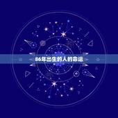 86年出生的人的命运，1986年属虎一生运势