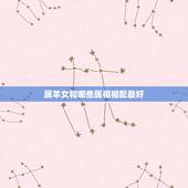属羊女和哪些属相相配最好，属羊人女和什么属相人结婚好