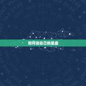 如何测自己的星盘，怎么才能知道自己的星盘？