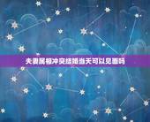 夫妻属相冲突结婚当天可以见面吗，新郎新娘属相相忌结婚当天新郎可以接亲吗