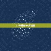 77年属蛇44岁运势 1977属蛇44岁桃花运