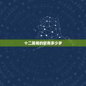 十二属相的蛇有多少岁，十二生肖蛇和鸡差几岁