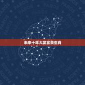 未来十年大发富贵生肖，代表富贵的是什么生肖？