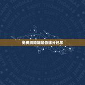 免费测婚姻是否缘分已尽，周易算命如果算命的说夫妻缘份已尽还能扭转吗