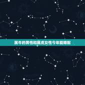 属牛的男性和属虎女性今年能婚配，1997年属牛的男的和1998年属虎的