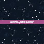 属鸡的男人应配什么属相好，属鸡的男人配什么属相