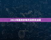 2022年属虎的每月运势及运程，2022年生肖虎运势大全
