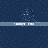74年属虎女一生财运，1974年属虎人的中晚年运势