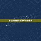 老公到底爱你还是小三的表现，男人真爱小三的表现有哪些的？