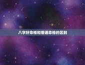 八字好命格和普通命格的区别，想知道命格和八字