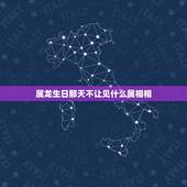 属龙生日那天不让见什么属相相，属龙的给什么生肖不和