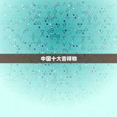 中国十大吉祥物，中国传统的吉祥物有哪些呢？
