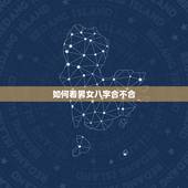如何看男女八字合不合，怎么算男女八字合不合