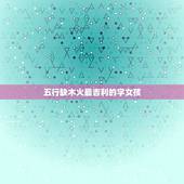 五行缺木火最吉利的字女孩，五行缺木火的女孩名字